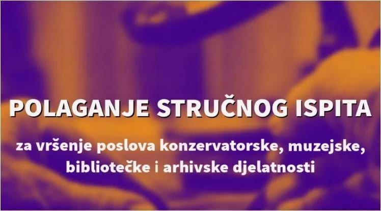Polaganje stručnog ispita za vršenje poslova konzervatorske, muzejske, bibliotečke i arhivske djelatnosti od 21. jula