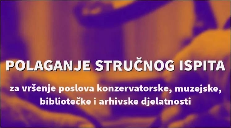 Polaganje stručnog ispita za vršenje poslova konzervatorske, muzejske, bibliotečke i arhivske djelatnosti od 21. jula